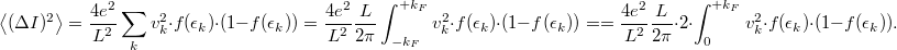 \[\left< (\Delta I)^2 \right>=\frac{4e^2}{L^2} \sum_k v^2_k \cdot f(\epsilon_k)\cdot (1-f(\epsilon_k))=\frac{4e^2}{L^2}\frac{L}{2\pi } \int_{-k_F}^{+k_F} v^2_k \cdot f(\epsilon_k)\cdot (1-f(\epsilon_k))==\frac{4e^2}{L^2}\frac{L}{2\pi }\cdot 2 \cdot \int_{0}^{+k_F} v^2_k \cdot f(\epsilon_k)\cdot (1-f(\epsilon_k)).\]