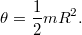 \[\theta=\frac{1}{2}mR^2.\]
