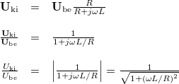 \[ \begin{array}{rcl} \mathbf{U}_{\rm ki} & = & \mathbf{U}_{\rm be} \frac{R}{R + j\omega L} \\ \\ \frac{\mathbf{U}_{\rm ki}}{\mathbf{U}_{\rm be}} & = & \frac{1}{1 + j\omega L/R} \\ \\ \frac{U_{\rm ki}}{U_{\rm be}} & = & \left|\frac{1}{1 + j\omega L/R}\right|=\frac{1}{\sqrt{1+(\omega L/R)^2}} \end{array} \]
