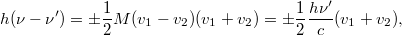 \[ h(\nu-\nu') = \pm \frac12 M(v_1-v_2)(v_1+v_2) = \pm \frac12 \frac{h\nu'}{c}(v_1+v_2), \]