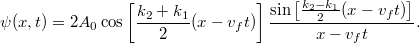 \[ \psi(x,t) = 2A_0 \cos \left[ \frac{k_2 + k_1}{2} (x - v_f t) \right] \frac{\sin \left[ \frac{k_2 - k_1}{2} (x - v_f t) \right]}{x - v_f t}. \]