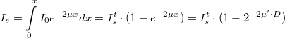 \[I_s = \int\limits_0^xI_0e^{-2\mu x}dx = I_s^t\cdot (1-e^{-2\mu x}) = I_s^t\cdot (1 - 2^{-2\mu '\cdot D})\]