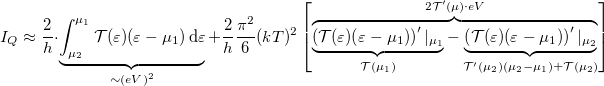 \[I_Q\approx\frac{2}{h} \cdot \underbrace{\int_{\mu_2}^{\mu_1} \mathcal{T}(\varepsilon)(\varepsilon-\mu_1)\,\mathrm{d}\varepsilon}_{\sim (eV)^2} +\frac{2}{h}\frac{\pi^2}{6}(kT)^2\left[\overbrace{\underbrace{\left(\mathcal{T}(\varepsilon)(\varepsilon-\mu_1)\right)^\prime |_{\mu_1}}_{\mathcal{T}(\mu_1)}- \underbrace{\left(\mathcal{T}(\varepsilon)(\varepsilon-\mu_1)\right)^\prime|_{\mu_2}}_{\mathcal{T}^\prime (\mu_2)(\mu_2-\mu_1)+\mathcal{T}(\mu_2)}}^{2\mathcal{T}^\prime (\mu)\cdot eV}\right]\]