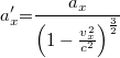 \[ a_x ' {{=}} \frac{a_x }{\left( 1-\frac{v_x^2}{c^2}\right)^{\frac{3}{2}}}  \]