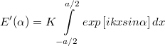 \[ E'(\alpha) = K \int\limits_{-a/2}^{a/2}  exp\left[ikxsin\alpha \right] dx \]