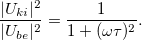 \[ \frac{\vert U_{ki}\vert^2}{\vert U_{be}\vert^2}=\frac{1}{1+(\omega\tau)^2}. \]