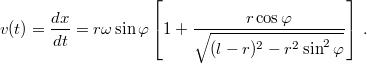 \[v(t)=\frac{dx}{dt}=r\omega\sin\varphi\left[1+\frac{r\cos\varphi}{\sqrt{(l-r)^{2}-r^{2}\sin^{2}\varphi}}\right]\,.\]