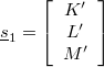 \[{\underline s _1} = \left[ {\begin{array}{*{20}{c}} {K'}\\ {L'}\\ {M'} \end{array}} \right]\]