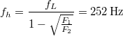 \[f_h=\frac{f_L}{1-\sqrt{\frac{F_1}{F_2}}}=252\,\rm{Hz}\]