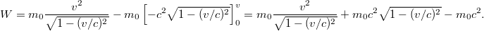 \displaystyle  W = m_0 \frac{v^2}{\sqrt{1 - (v/c)^2}} - m_0 \left[ -c^2 \sqrt{1 - (v/c)^2} \right]_0^v = m_0 \frac{v^2}{\sqrt{1 - (v/c)^2}} + m_0 c^2 \sqrt{1 - (v/c)^2} - m_0 c^2.