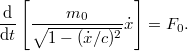 \displaystyle  \frac{\rm d}{{\rm d}t} \left[ \frac{m_0}{\sqrt{1-(\dot{x}/c)^2}} \dot{x} \right] = F_0.