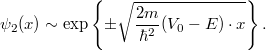 \[ \psi_2(x) \sim \exp\left\lbrace \pm \sqrt{\frac{2m}{\hbar^2}(V_0 - E) \cdot x} \right\rbrace. \]