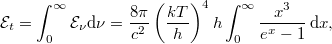 \[ \mathcal{E}_t = \int_0^\infty \mathcal{E}_\nu \mathrm{d}\nu     = \frac{8\pi}{c^2} \left(\frac{kT}{h}\right)^4 h \int_0^\infty \frac{x^3}{e^x-1} \,\mathrm{d}x, \]