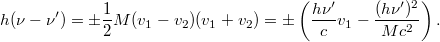\[ h(\nu-\nu') = \pm \frac12 M(v_1-v_2)(v_1+v_2) = \pm \left(\frac{h\nu'}{c}v_1 - \frac{(h\nu')^2}{Mc^2} \right). \]