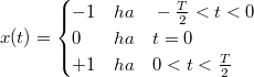 \[ x(t)= \begin{cases} -1 &ha \quad -\frac{T}{2}<t<0 \\ 0 &ha \quad t= 0 \\ +1 &ha \quad 0<t<\frac{T}{2}  \end{cases} \]