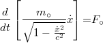 \[  \frac{d}{dt}\left[ \frac{m_{\circ}}{\sqrt{1-\frac{ {\dot{x } }^2}{c^2} } }\dot{x} \right] {{=}}  F_{\circ}   \]
