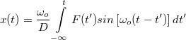 \[ x(t)= \frac{\omega_o}{D}\int\limits_{-\infty}^{t}F(t')sin \left[\omega_o (t-t')\right] dt'  \]