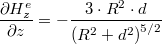 \[\frac{\partial H_z^e}{\partial z} = - \frac{3 \cdot R^2 \cdot d}{\left( R^2+d^2\right) ^{5/2} }\]
