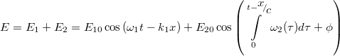 \[E = {E_1} + {E_2} = {E_{10}}\cos \left( {{\omega _1}t - {k_1}x} \right) + {E_{20}}\cos \left( {\int\limits_0^{t - {\raise0.7ex\hbox{$x$} \!\mathord{\left/ {\vphantom {x c}}\right.\kern-\nulldelimiterspace} \!\lower0.7ex\hbox{$c$}}} {{\omega _2}(\tau )d\tau  + \phi } } \right)\]