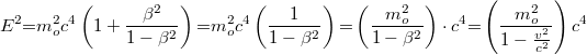 \[ E^2 {{=}} m_o^2 c^4 \left(1+ \frac{\beta^2}{1-\beta ^2}\right) {{=}} m_o ^2 c^4 \left( \frac{1}{1-\beta ^2} \right) {{=}} \left( \frac{m_o^2}{1-\beta ^2}\right) \cdot c^4 {{=}} \left( \frac{m_o^2}{1-\frac{v^2}{c^2}}\right) c^4  \]