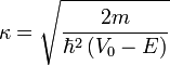 \kappa = \sqrt{\dfrac{2m}{\hbar^2 \left(V_0-E \right)}}
