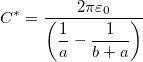 \[C^*=\dfrac{2\pi \varepsilon_0}{\left( \dfrac{1}{a}-\dfrac{1}{b+a} \right)}\]