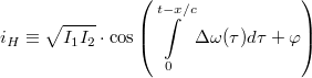 \[i_H \equiv \sqrt{I_1 I_2}\cdot\cos\left(\int\limits_0^{t-x/c}\Delta\omega(\tau)d\tau + \varphi\right)\]