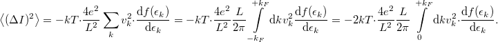 \[\left< (\Delta I)^2 \right>=-kT\cdot \frac{4e^2}{L^2} \sum_k v^2_k \cdot \frac{\mathrm{d}f(\epsilon_k)}{\mathrm{d}\epsilon_k}=-kT\cdot \frac{4e^2}{L^2}\frac{L}{2\pi } \int\limits_{-k_F}^{+k_F} \mathrm{d}k v^2_k \frac{\mathrm{d}f(\epsilon_k)}{\mathrm{d}\epsilon_k}=-2kT \cdot \frac{4e^2}{L^2}\frac{L}{2\pi }  \int\limits_{0}^{+k_F} \mathrm{d}k v^2_k \cdot \frac{\mathrm{d}f(\epsilon_k)}{\mathrm{d}\epsilon_k}.\]