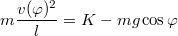 \[m\frac{v(\varphi)^{2}}{l}=K-mg\cos\varphi\]