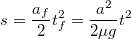 \[s=\frac{a_{f}}{2}t_{f}^{2}=\frac{a^{2}}{2\mu g}t^{2}\]