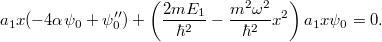\[ a_1 x (-4\alpha\psi_0 + \psi_0'') + \left( \frac{2mE_1}{\hbar^2} - \frac{m^2\omega^2}{\hbar^2}x^2 \right) a_1 x \psi_0 = 0. \]