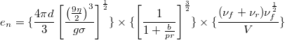 \[e_n = \{\frac{4\pi d}{3}\left[\frac{\left(\frac{9\eta}{2}\right)^3}{g\sigma}\right]^{\frac{1}{2} }\}  \times \{\left[ \frac{1}{1+\frac{b}{pr} } \right]^{\frac{3}{2} } \} \times \{ \frac{(\nu_f+\nu_r)\nu_f^{\frac{1}{2} } }{V} \}\]