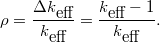 \[ \rho = \frac{\Delta{k}_{\textrm{eff}}}{k_\textrm{eff}} = \frac{k_\textrm{eff}-1}{k_\textrm{eff}}. \]