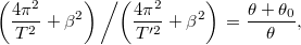 \[\left(\frac{4\pi^2}{T^2}+\beta^2\right )\left/\left(\frac{4\pi^2}{T'^2}+\beta^2\right )\right.=\frac{\theta+\theta_0}{\theta},\]