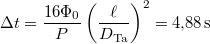 \[\Delta t= \frac{16\Phi_0}{P} \left( \frac{\ell}{D_\mathrm{Ta}} \right)^2 = 4{,}88\,\mathrm{s}\]