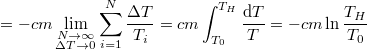 \[ = -cm \lim_{\substack{N\to\infty \\ \Delta T\to0}} \sum _{i=1}^N\frac{\Delta T}{T_i}    = cm\int_{T_0}^{T_H}\frac{\mathrm{d}T}{T}=-cm\ln \frac{T_H}{T_0} \]