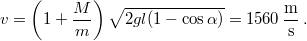 \[v=\left(1+\frac{M}{m}\right)\sqrt{2gl(1-\cos\alpha)}=1560 \,\mathrm{\frac{m}{s}}\,.\]