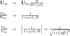 \[ \begin{array}{rcl} \mathbf{U}_{\rm ki} & = & \mathbf{U}_{\rm be} \frac{R}{R + j\omega L} \\ \\ \frac{\mathbf{U}_{\rm ki}}{\mathbf{U}_{\rm be}} & = & \frac{1}{1 + j\omega L/R} \\ \\ \frac{U_{\rm ki}}{U_{\rm be}} & = & \left|\frac{1}{1 + j\omega L/R}\right|=\frac{1}{\sqrt{1+\left(\frac{\omega R}{L}\right)^2}} \end{array} \]