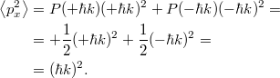 \[\begin{aligned} \left< p_x^2 \right> &= P(+\hbar k)(+\hbar k)^2 + P(-\hbar k)(-\hbar k)^2 = \\ &= +\frac{1}{2}(+\hbar k)^2 + \frac{1}{2}(-\hbar k)^2 = \\ &= (\hbar k)^2. \end{aligned}\]