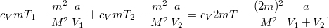 \[ c_V m T_1-\frac{m^2}{M^2}\frac{a}{V_1} + c_V m T_2-\frac{m^2}{M^2} \frac{a}{V_2}      = c_V 2m T-\frac{(2m)^2}{M^2}\frac{a}{V_1+ V_2}.\]