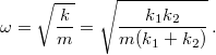 \[\omega=\sqrt{\frac{k}{m}}=\sqrt{\frac{k_{1}k_{2}}{m(k_{1}+k_{2})}}\,.\]
