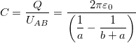 \[C=\dfrac{Q}{U_{AB}}=\dfrac{2\pi \varepsilon_0}{\left( \dfrac{1}{a}-\dfrac{1}{b+a} \right)}\]