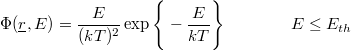 \[ \Phi(\underline r, E) = \frac{E}{(kT)^2}\exp\Bigg\{-\frac{E}{kT} \Bigg\} \qquad \qquad E \leq E_{th} \]
