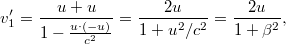 \[ v_1' = \frac{u+u}{1 - \frac{u\cdot(-u)}{c^2}} = \frac{2u}{1+u^2/c^2} = \frac{2u}{1+\beta^2}, \]