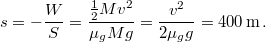\[s=-\frac{W}{S}=\frac{\frac{1}{2}Mv^{2}}{\mu_{g}Mg}=\frac{v^{2}}{2\mu_{g}g}=400\,\mathrm{m}\,.\]