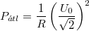 \[ P_{\acute{a}tl}=    \frac {1}{R} \left( \frac {U_0}{\sqrt {2}} \right)^2 \]