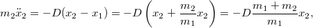 \[m_2\ddot x_2=-D(x_2-x_1)=-D\left(x_2+\frac{m_2}{m_1}x_2\right)=-D\frac{m_1+m_2}{m_1}x_2,\]