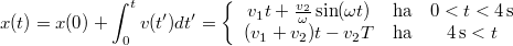 \[x(t)=x(0)+\int_{0}^{t}v(t')dt'=\left\{\begin{array}{ccc} v_{1} t + \frac{v_{2}}{\omega}\sin(\omega t) & \mbox{ha} & 0<t<4\,\mathrm{s} \\  (v_{1}+v_{2})t - v_{2}T & \mbox{ha} & 4\,\mathrm{s}<t\end{array}\right.\,\]