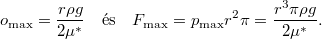 \[o_{\text{max} }=\frac{r\rho g}{2\mu^*}\quad\text{és}\quad F_{\text{max}}=p_{\text{max}}r^2\pi=\frac{r^3\pi\rho g}{2\mu^*}.\]