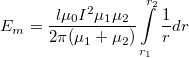\[E_m=\dfrac{l\mu_0 I^2 \mu_1 \mu_2}{2\pi(\mu_1+\mu_2)} \int\limits_{r_{1}}^{r_{2}} \dfrac{1}{r} dr \]